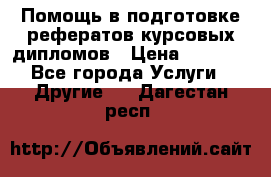 Помощь в подготовке рефератов/курсовых/дипломов › Цена ­ 2 000 - Все города Услуги » Другие   . Дагестан респ.